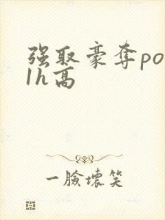 强取豪夺po11h高