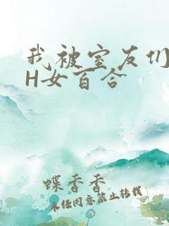 我被室友们强了H女百合