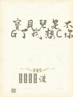 宝贝儿是不是欠G了我想C你