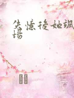 失忆后她飒爆全场