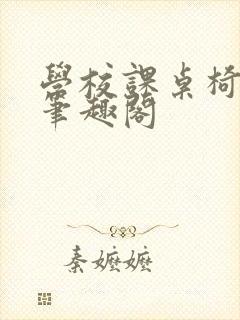 学校课桌椅kh笔趣阁