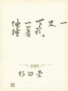 他一下又一下的撞着我