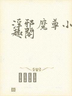 浮邪魔尊小说笔趣阁