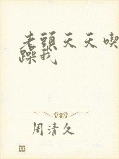 老头天天吃我奶躁我