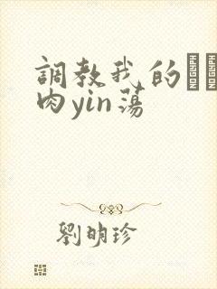 调教我的妺妺H肉yin荡