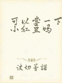 可以尝一下你的小红豆吗