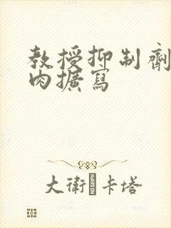 教授抑制剂要吗肉扩写