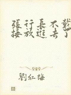 张行长不戴套直接放进去了