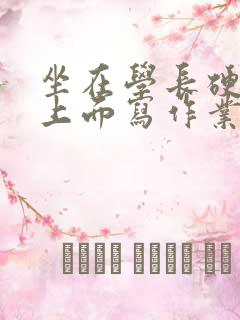 坐在学长硬硬的上面写作业