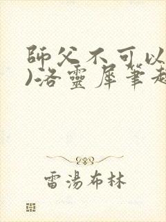 师父不可以(限)洛灵犀笔趣阁无弹窗