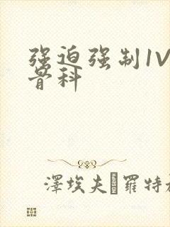 强迫强制1V3骨科