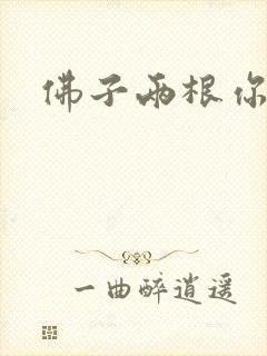 佛子两根你可以