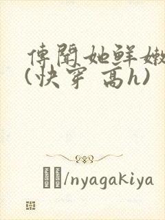 传闻她鲜嫩多汁(快穿 高h)