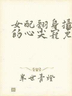 女配翻身摄政王的心尖宠免费阅读