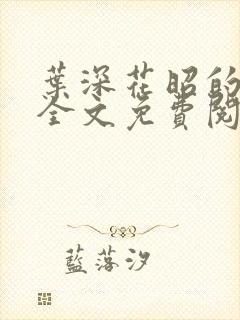 叶深花昭的小说全文免费阅读笔趣阁