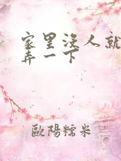 家里没人就让你弄一下