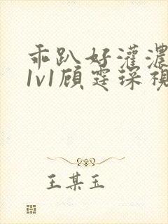 乖趴好灌浓精h1v1顾霆琛视频