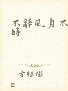 不辞风月不负当时