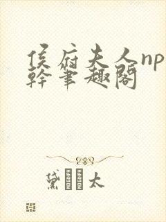 侯府夫人np高干笔趣阁