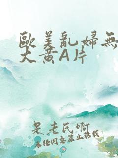 欧美乱妇无乱码大黄A片