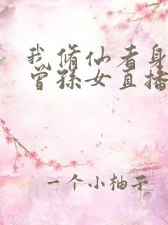 我修仙者身份被曾孙女直播曝光了