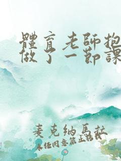 体育老师抱着我做了一节课