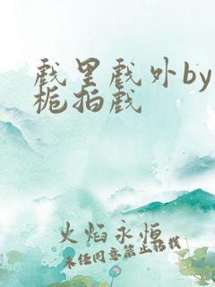 戏里戏外by林栀拍戏