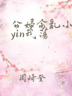 公妇仑乱小说你yin我荡