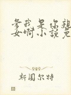 爹我是你亲生闺女啊小说免费阅读