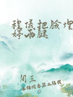 程仪把脸埋进秀婷两腿