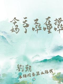 今天又在撩拨后妈了哔哩哔哩小说