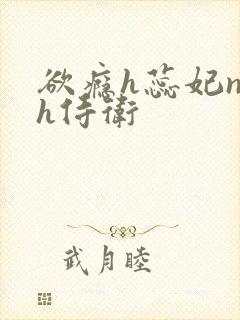 欲瘾h蕊妃nph侍卫