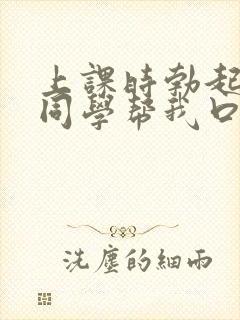 上课时勃起了女同学帮我口