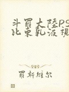 斗罗大陆PS比比东乳液视频