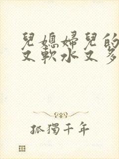 儿媳妇儿的兔子又软水又多小说