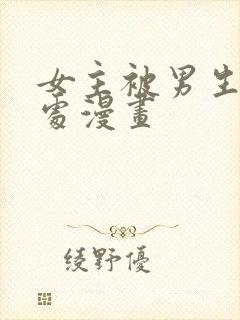 女主被男生摸禁处漫画
