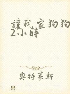 让我家狗狗X了2小时