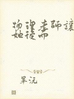 物理老师让我上她后面