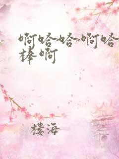 啊哈哈啊哈哈好棒啊