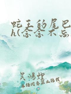 蛇王的尾巴高ah(念念不忘)小说