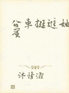 公车挺进她的花蜜