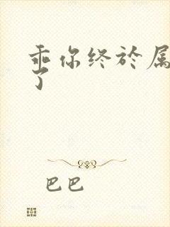 乖你终于属于我了