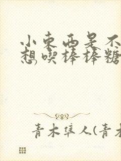 小东西是不是又想吃棒棒糖了