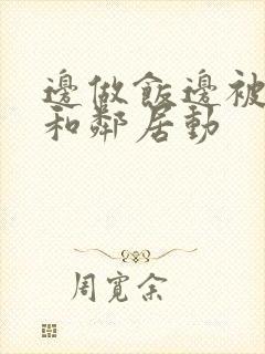 边做饭边被躁我和邻居动