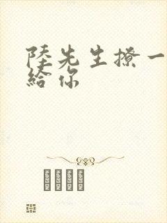 陆先生撩一下命给你