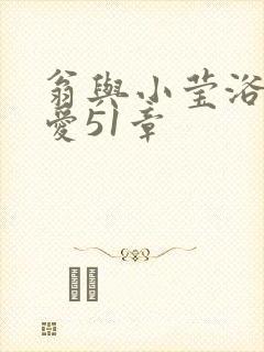 翁与小莹浴室欢爱51章