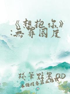 《想抱你》作者:无罪国度