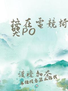 按在电竞椅上C哭PO