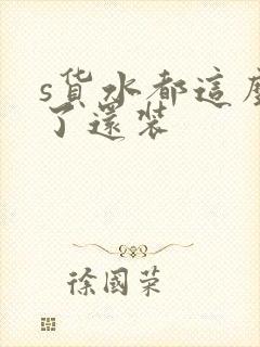 s货水都这么多了还装