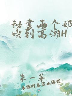 秘书两个奶头被吃到高潮H